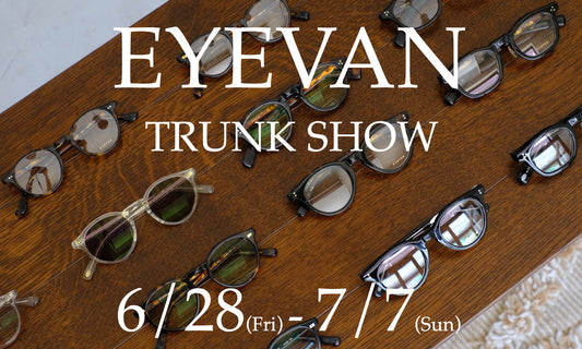 EYEVAN TRUNK SHOW　6/28 Fri - 7/7 Sun